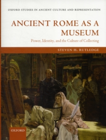 Ancient Rome as a Museum : Power, Identity, and the Culture of Collecting