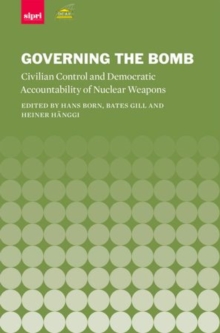 Governing the Bomb : Civilian Control and Democratic Accountability of Nuclear Weapons