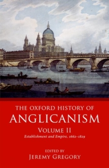 The Oxford History of Anglicanism, Volume II : Establishment and Empire, 1662 -1829