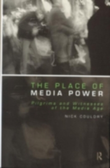 The Place of Media Power : Pilgrims and Witnesses of the Media Age