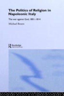 Politics and Religion in Napoleonic Italy : The War Against God, 1801-1814