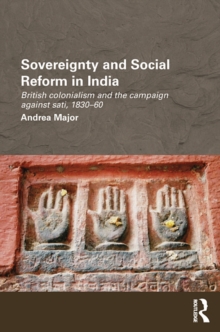 Sovereignty and Social Reform in India : British Colonialism and the Campaign against Sati, 1830-1860