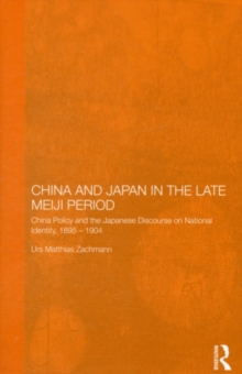 China and Japan in the Late Meiji Period : China Policy and the Japanese Discourse on National Identity, 1895-1904