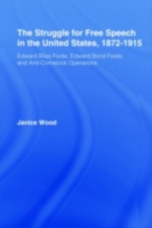 The Struggle for Free Speech in the United States, 1872-1915 : Edward Bliss Foote, Edward Bond Foote, and Anti-Comstock Operations