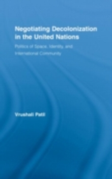 Negotiating Decolonization in the United Nations : Politics of Space, Identity, and International Community