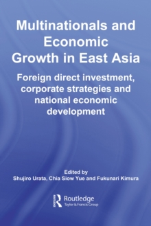Multinationals and Economic Growth in East Asia : Foreign Direct Investment, Corporate Strategies and National Economic Development