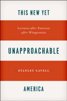 This New Yet Unapproachable America : Lectures after Emerson after Wittgenstein