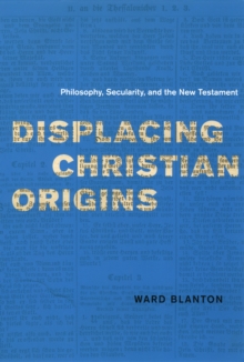 Displacing Christian Origins : Philosophy, Secularity, and the New Testament