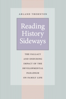 Reading History Sideways : The Fallacy and Enduring Impact of the Developmental Paradigm on Family Life