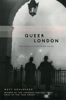 Queer London : Perils and Pleasures in the Sexual Metropolis, 1918-1957