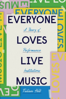 Everyone Loves Live Music : A Theory of Performance Institutions