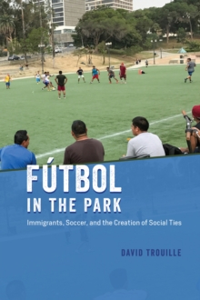 Futbol in the Park : Immigrants, Soccer, and the Creation of Social Ties