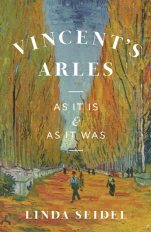 Vincent's Arles : As It Is and as It Was