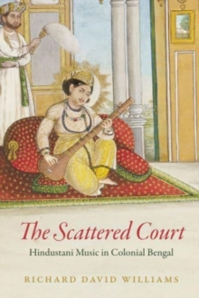 The Scattered Court : Hindustani Music in Colonial Bengal