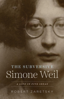 The Subversive Simone Weil : A Life in Five Ideas