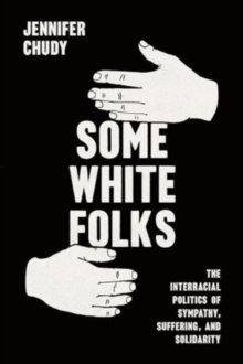 Some White Folks : The Interracial Politics of Sympathy, Suffering, and Solidarity