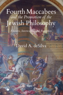 Fourth Maccabees and the Promotion of the Jewish Philosophy : Rhetoric, Intertexture, and Reception