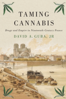 Taming Cannabis : Drugs and Empire in Nineteenth-Century France