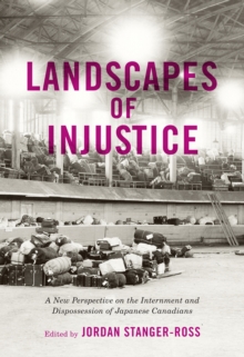 Landscapes of Injustice : A New Perspective on the Internment and Dispossession of Japanese Canadians