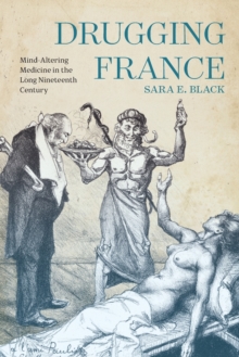 Drugging France : Mind-Altering Medicine in the Long Nineteenth Century