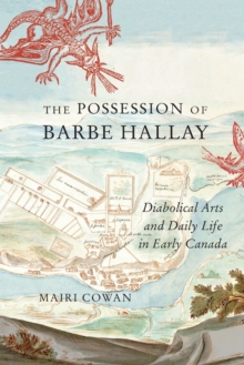 The Possession of Barbe Hallay : Diabolical Arts and Daily Life in Early Canada