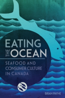 Eating the Ocean : Seafood and Consumer Culture in Canada