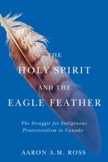 The Holy Spirit and the Eagle Feather : The Struggle for Indigenous Pentecostalism in Canada
