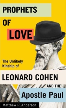 Prophets of Love : The Unlikely Kinship of Leonard Cohen and the Apostle Paul