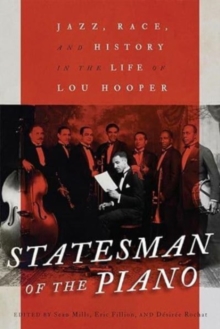 Statesman of the Piano : Jazz, Race, and History in the Life of Lou Hooper
