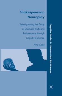 Shakespearean Neuroplay : Reinvigorating the Study of Dramatic Texts and Performance Through Cognitive Science