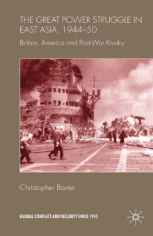 The Great Power Struggle in East Asia, 1944-50 : Britain, America and Post-War Rivalry