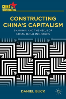 Constructing China's Capitalism : Shanghai and the Nexus of Urban-Rural Industries