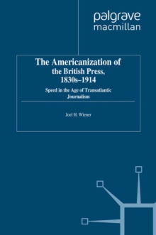 The Americanization of the British Press, 1830s-1914 : Speed in the Age of Transatlantic Journalism