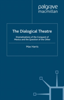 The Dialogical Theatre : Dramatizations of the Conquest of Mexico and the Question of the Other