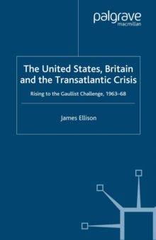 The United States, Britain and the Transatlantic Crisis : Rising to the Gaullist Challenge, 1963-68