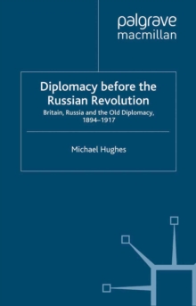 Diplomacy Before the Russian Revolution : Britain, Russia and the Old Diplomacy, 1894-1917