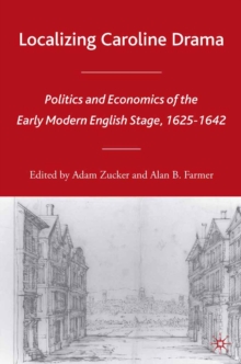 Localizing Caroline Drama : Politics and Economics of the Early Modern English Stage, 1625-1642