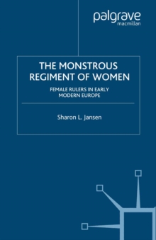 The Monstrous Regiment of Women : Female Rulers in Early Modern Europe