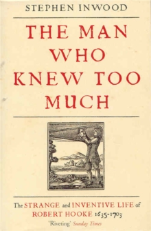 The Man Who Knew Too Much : The Inventive Life of Robert Hooke, 1635 - 1703