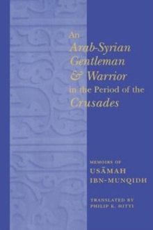An Arab-Syrian Gentleman and Warrior in the Period of the Crusades : Memoirs of Usamah ibn-Munqidh