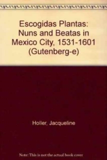Escogidas Plantas : Nuns and Beatas in Mexico City, 1531-1601