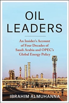 Oil Leaders : An Insider’s Account of Four Decades of Saudi Arabia and OPEC's Global Energy Policy
