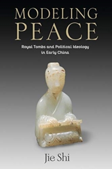 Modeling Peace : Royal Tombs and Political Ideology in Early China
