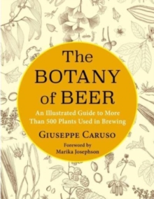 The Botany of Beer : An Illustrated Guide to More Than 500 Plants Used in Brewing
