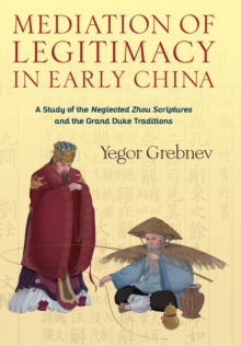 Mediation of Legitimacy in Early China : A Study of the Neglected Zhou Scriptures and the Grand Duke Traditions