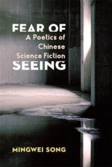 Fear of Seeing : A Poetics of Chinese Science Fiction