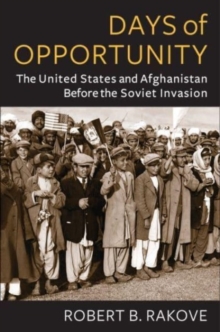 Days of Opportunity : The United States and Afghanistan Before the Soviet Invasion
