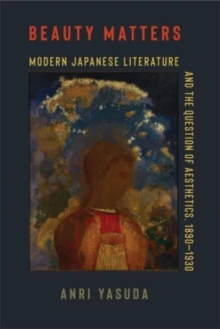 Beauty Matters : Modern Japanese Literature and the Question of Aesthetics, 1890–1930