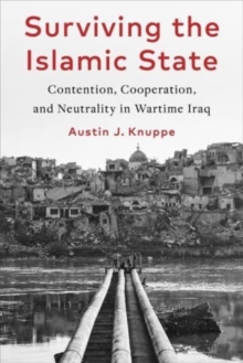 Surviving the Islamic State : Contention, Cooperation, and Neutrality in Wartime Iraq