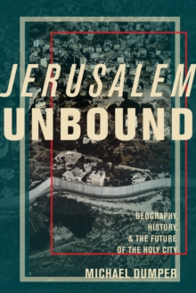 Jerusalem Unbound : Geography, History, and the Future of the Holy City